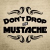 Dont Drop the Mustache